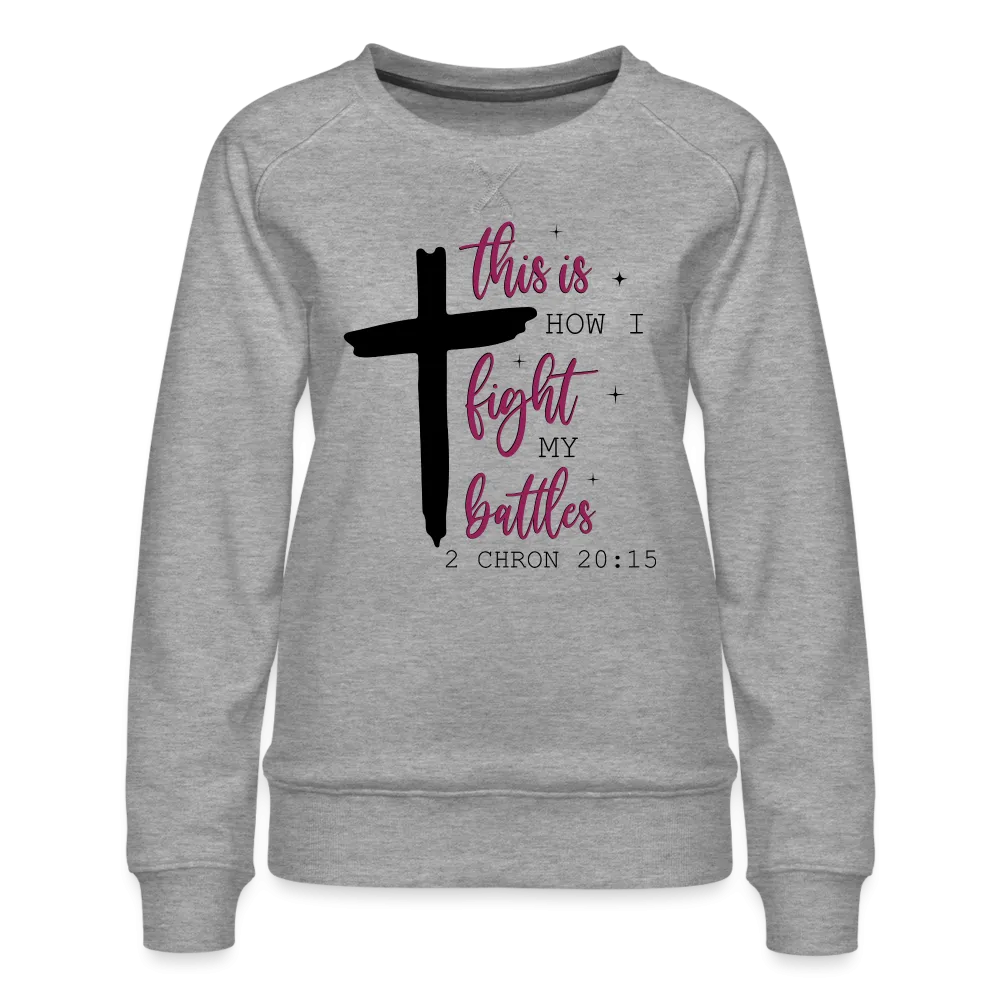 This is How I Fight My Battles Women’s Premium Sweatshirt (2 Chronicles 20:15)